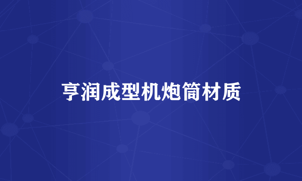 亨润成型机炮筒材质