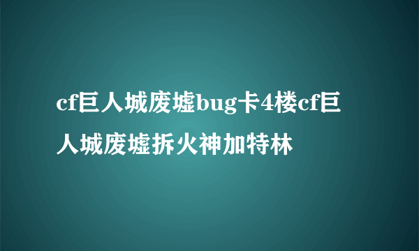 cf巨人城废墟bug卡4楼cf巨人城废墟拆火神加特林