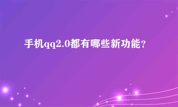 手机qq2.0都有哪些新功能？