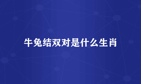 牛兔结双对是什么生肖