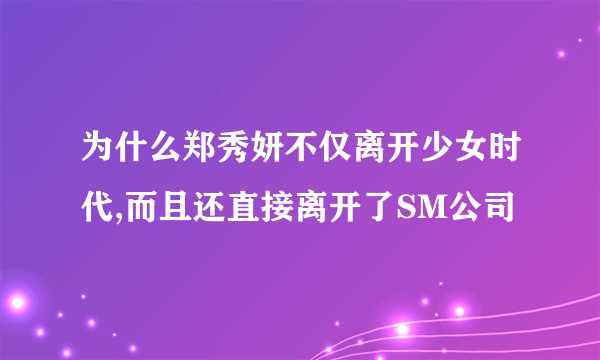 为什么郑秀妍不仅离开少女时代,而且还直接离开了SM公司