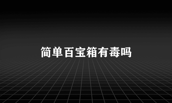 简单百宝箱有毒吗