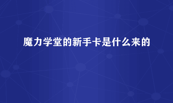 魔力学堂的新手卡是什么来的