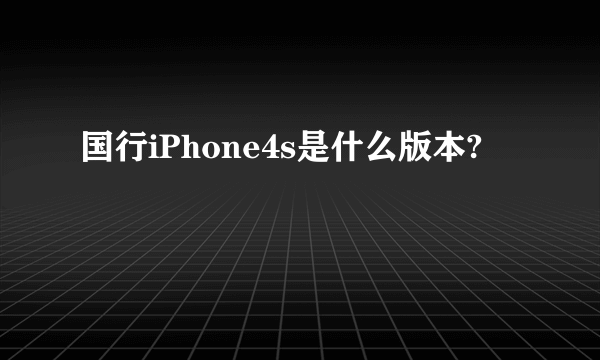 国行iPhone4s是什么版本?