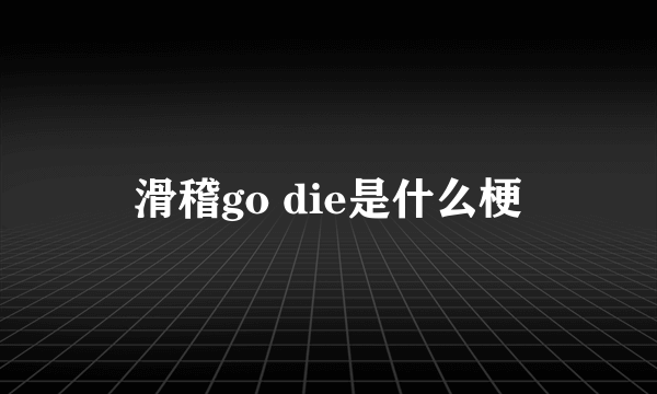 滑稽go die是什么梗
