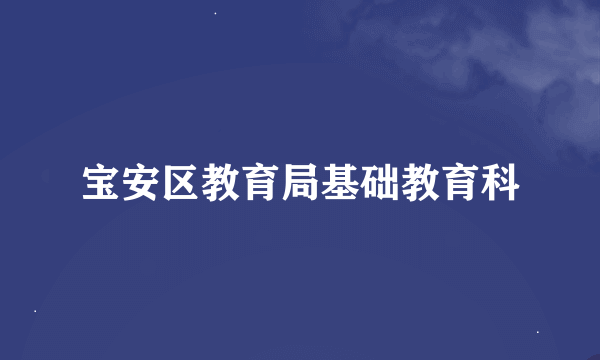 宝安区教育局基础教育科