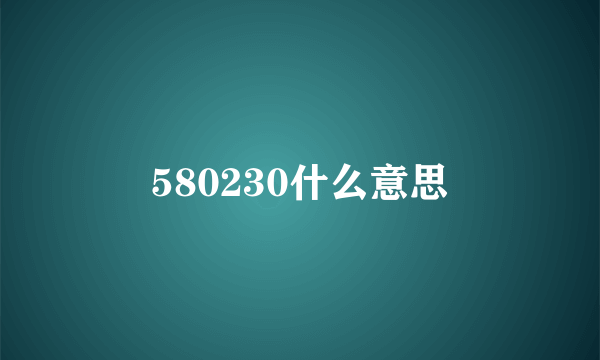 580230什么意思