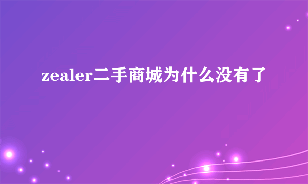 zealer二手商城为什么没有了