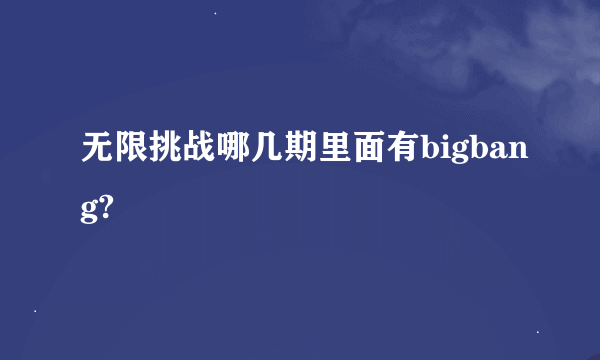 无限挑战哪几期里面有bigbang?
