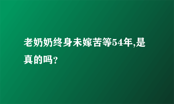 老奶奶终身未嫁苦等54年,是真的吗？