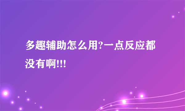 多趣辅助怎么用?一点反应都没有啊!!!