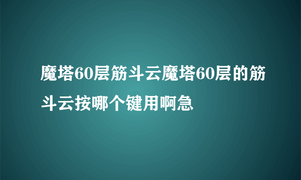 魔塔60层筋斗云魔塔60层的筋斗云按哪个键用啊急