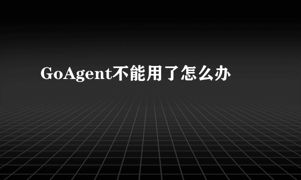 GoAgent不能用了怎么办