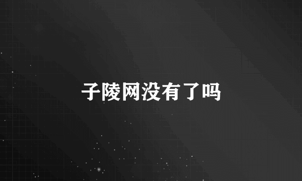 子陵网没有了吗