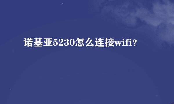 诺基亚5230怎么连接wifi？