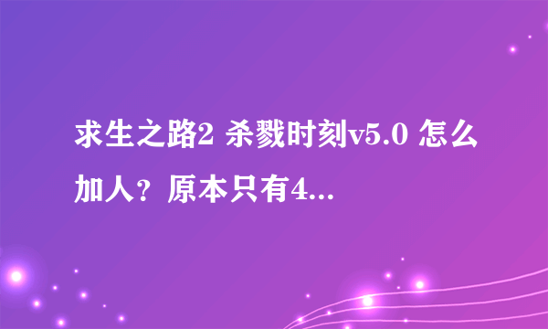 求生之路2 杀戮时刻v5.0 怎么加人？原本只有4人嘛，要怎么加人变成5人以上？