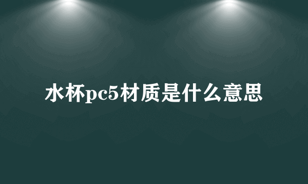 水杯pc5材质是什么意思