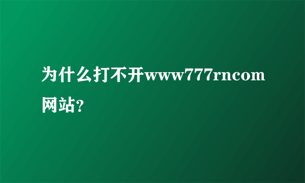 为什么打不开www777rncom网站？