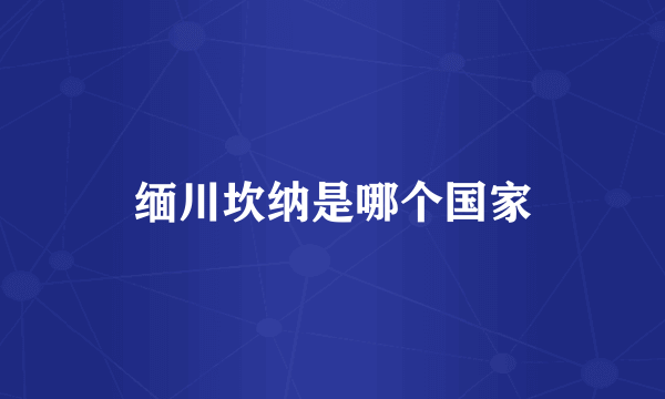 缅川坎纳是哪个国家