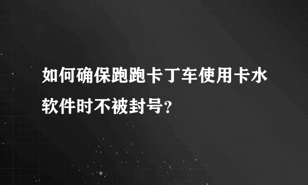 如何确保跑跑卡丁车使用卡水软件时不被封号？