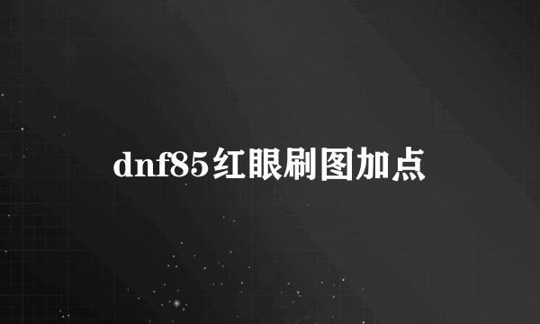 dnf85红眼刷图加点