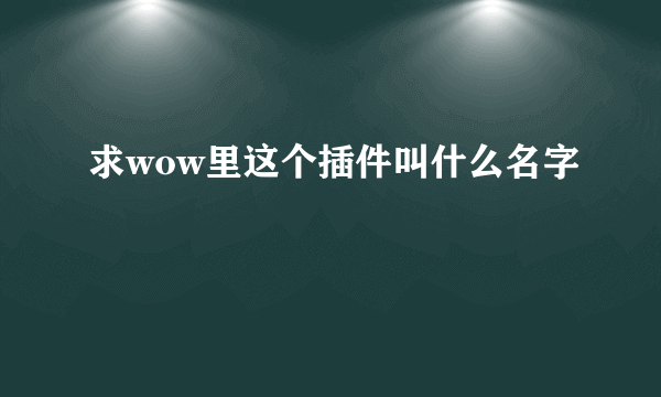 求wow里这个插件叫什么名字