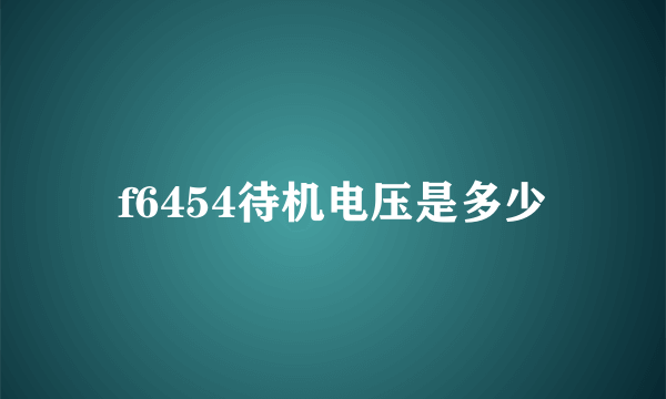 f6454待机电压是多少