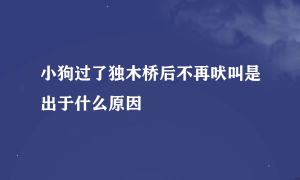 小狗过了独木桥后不再吠叫是出于什么原因