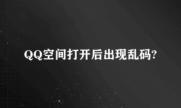 QQ空间打开后出现乱码?