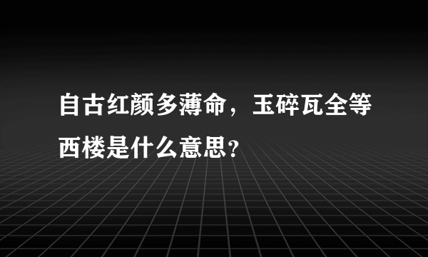 自古红颜多薄命，玉碎瓦全等西楼是什么意思？