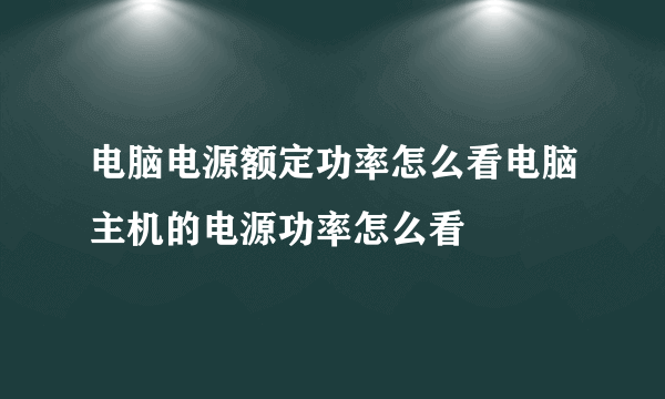 电脑电源额定功率怎么看电脑主机的电源功率怎么看