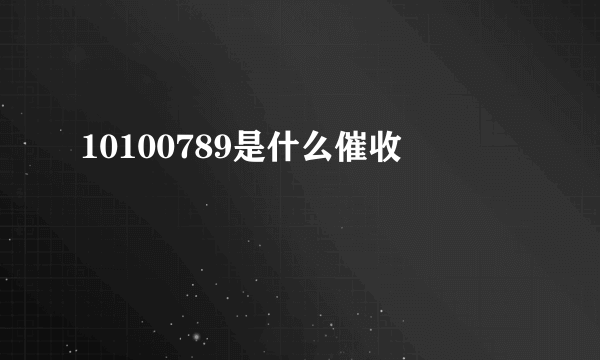 10100789是什么催收
