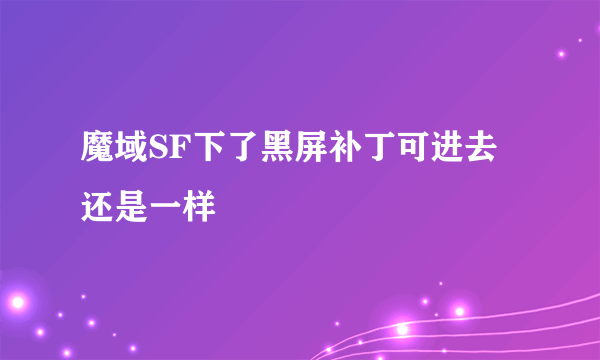 魔域SF下了黑屏补丁可进去还是一样