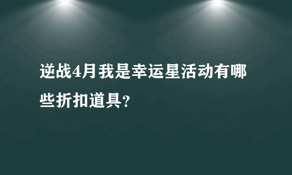 逆战4月我是幸运星活动有哪些折扣道具？