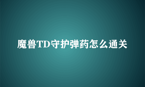 魔兽TD守护弹药怎么通关