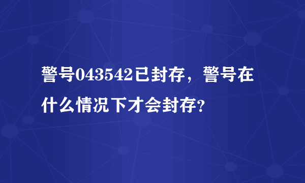 警号043542已封存，警号在什么情况下才会封存？