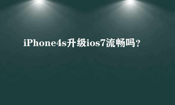 iPhone4s升级ios7流畅吗?