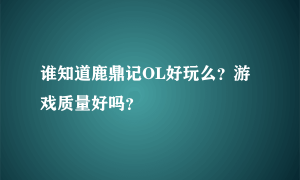 谁知道鹿鼎记OL好玩么？游戏质量好吗？