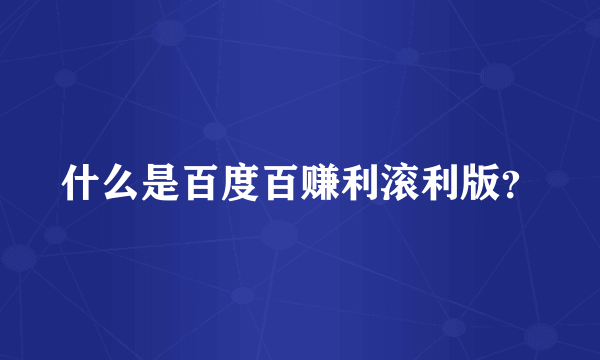 什么是百度百赚利滚利版？