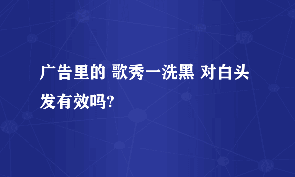 广告里的 歌秀一洗黑 对白头发有效吗?