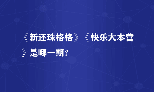 《新还珠格格》《快乐大本营》是哪一期?