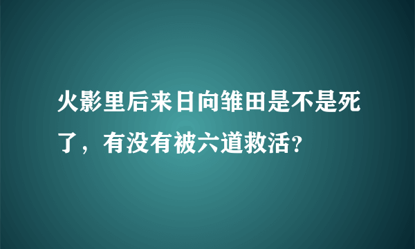 火影里后来日向雏田是不是死了，有没有被六道救活？