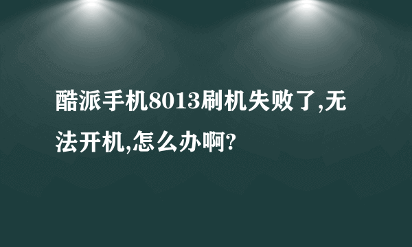 酷派手机8013刷机失败了,无法开机,怎么办啊?
