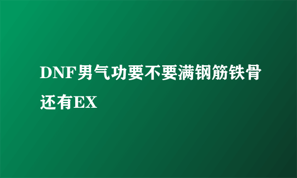 DNF男气功要不要满钢筋铁骨还有EX