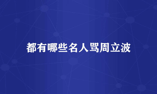 都有哪些名人骂周立波