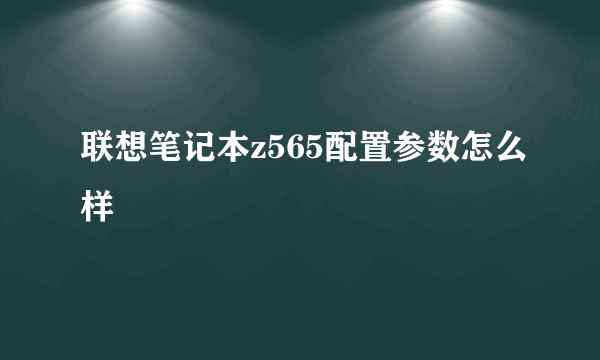 联想笔记本z565配置参数怎么样