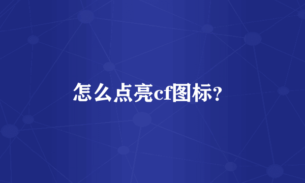 怎么点亮cf图标？