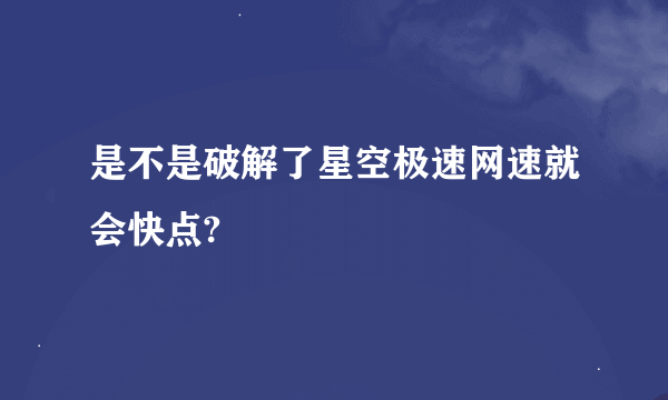 是不是破解了星空极速网速就会快点?