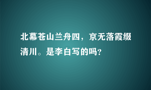 北幕苍山兰舟四，京无落霞缀清川。是李白写的吗？