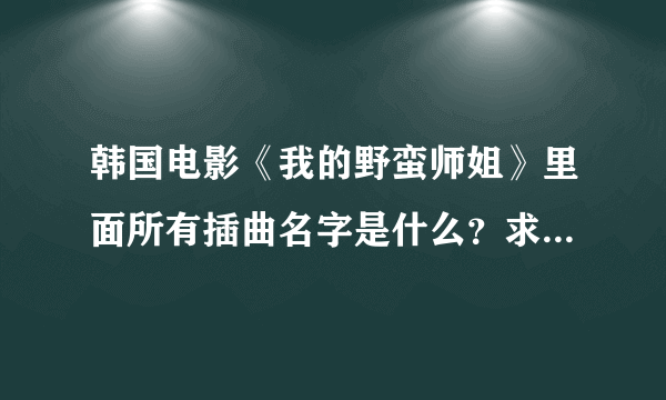 韩国电影《我的野蛮师姐》里面所有插曲名字是什么？求大神帮助